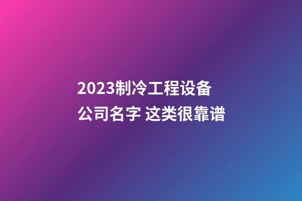 2023制冷工程设备公司名字 这类很靠谱-第1张-公司起名-玄机派